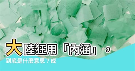 內涵意思大陸|【內涵意思大陸】大陸狂用「內涵」，到底是什麼意。